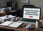 Kenapa Tips Sukses Kerja Ini Sering Diabaikan Pemula
